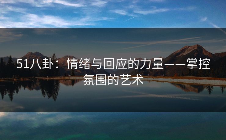 51八卦：情绪与回应的力量——掌控氛围的艺术