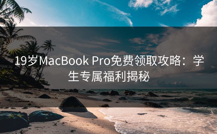 19岁MacBook Pro免费领取攻略:学生专属福利揭秘 19岁MacBook Pro免费领取攻略:学生专属福利揭秘