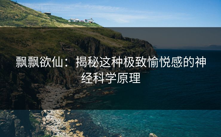 飘飘欲仙：揭秘这种极致愉悦感的神经科学原理